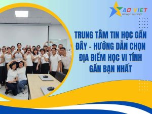 Hướng dẫn chọn địa điểm học vi tính gần bạn